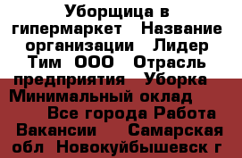 Уборщица в гипермаркет › Название организации ­ Лидер Тим, ООО › Отрасль предприятия ­ Уборка › Минимальный оклад ­ 29 000 - Все города Работа » Вакансии   . Самарская обл.,Новокуйбышевск г.